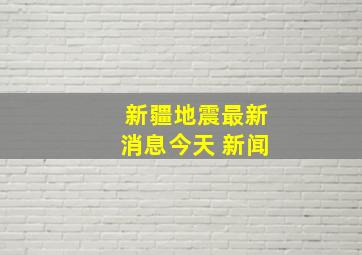 新疆地震最新消息今天 新闻